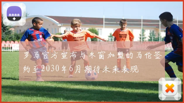 罗马官方宣布与冬窗加盟的马伦签约至2030年6月期待未来表现
