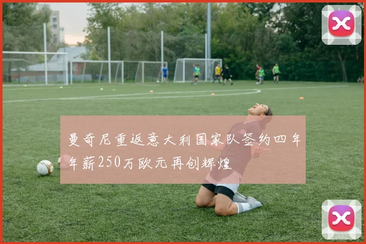 曼奇尼重返意大利国家队签约四年年薪250万欧元再创辉煌