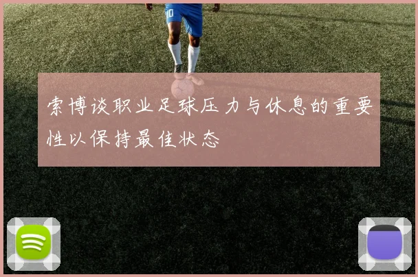 索博谈职业足球压力与休息的重要性以保持最佳状态