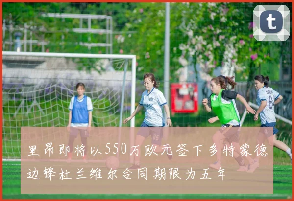 里昂即将以550万欧元签下多特蒙德边锋杜兰维尔合同期限为五年