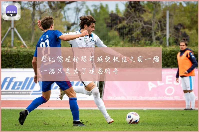 恩比德逆转绿军感受极佳之前一瘸一拐只是为了迷惑对手