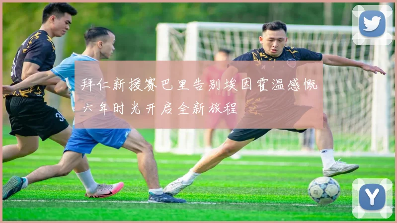 拜仁新援赛巴里告别埃因霍温感慨六年时光开启全新旅程