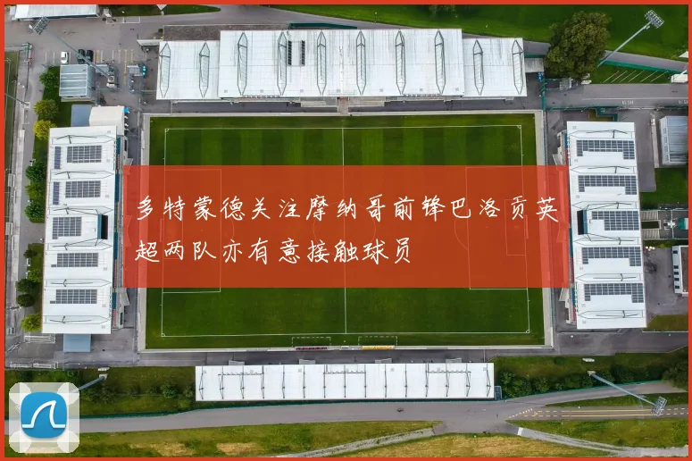 多特蒙德关注摩纳哥前锋巴洛贡英超两队亦有意接触球员