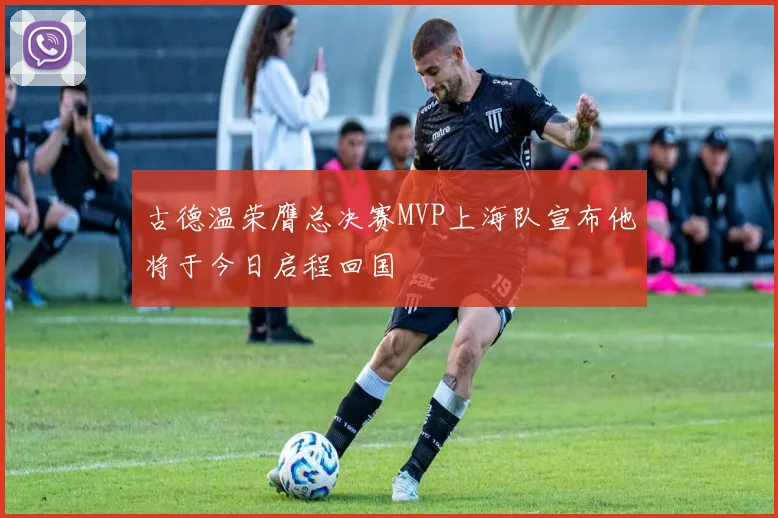 古德温荣膺总决赛MVP上海队宣布他将于今日启程回国