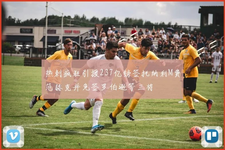 热刺疯狂引援237亿镑签托纳利M费范赫克并免签罗伯逊等三将