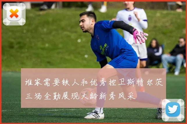 谁家需要铁人和优秀控卫斯特尔茨三场全勤展现大龄新秀风采