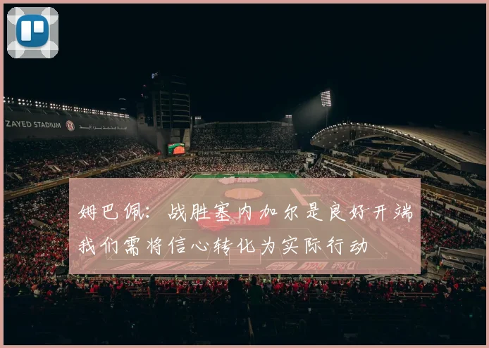 姆巴佩：战胜塞内加尔是良好开端我们需将信心转化为实际行动